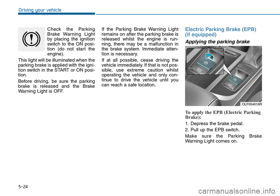Hyundai Sonata 2015 Owners Manual - RHD (UK, Australia) 5-24
Driving your vehicle
Check the Parking
Brake Warning Light
by placing the ignition
switch to the ON posi-
tion (do not start the
engine).
This light will be illuminated when the
parking brake is Hyundai Sonata 2015 Owners Manual - RHD (UK, Australia) 5-24
Driving your vehicle
Check the Parking
Brake Warning Light
by placing the ignition
switch to the ON posi-
tion (do not start the
engine).
This light will be illuminated when the
parking brake is