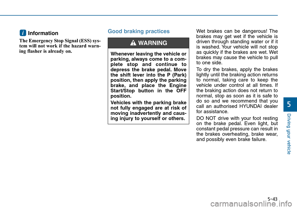 Hyundai Sonata 2015 Owners Manual - RHD (UK, Australia) 5-43
Driving your vehicle
5
Information
The Emergency Stop Signal (ESS) sys-
tem will not work if the hazard warn-
ing flasher is already on.
Good braking practices Wet brakes can be dangerous! The
Hyundai Sonata 2015 Owners Manual - RHD (UK, Australia) 5-43
Driving your vehicle
5
Information
The Emergency Stop Signal (ESS) sys-
tem will not work if the hazard warn-
ing flasher is already on.
Good braking practices Wet brakes can be dangerous! The