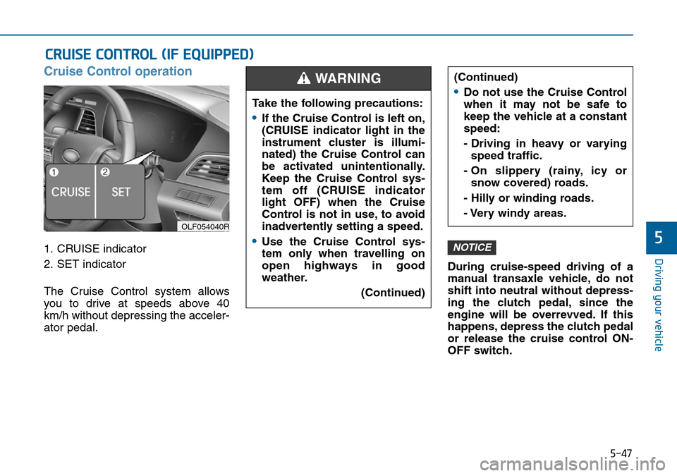 Hyundai Sonata 2015 Owners Manual - RHD (UK, Australia) 5-47
Driving your vehicle
5
Cruise Control operation
1. CRUISE indicator
2. SET indicator
The Cruise Control system allows
you to drive at speeds above 40
km/h without depressing the acceler-
ator ped Hyundai Sonata 2015 Owners Manual - RHD (UK, Australia) 5-47
Driving your vehicle
5
Cruise Control operation
1. CRUISE indicator
2. SET indicator
The Cruise Control system allows
you to drive at speeds above 40
km/h without depressing the acceler-
ator ped