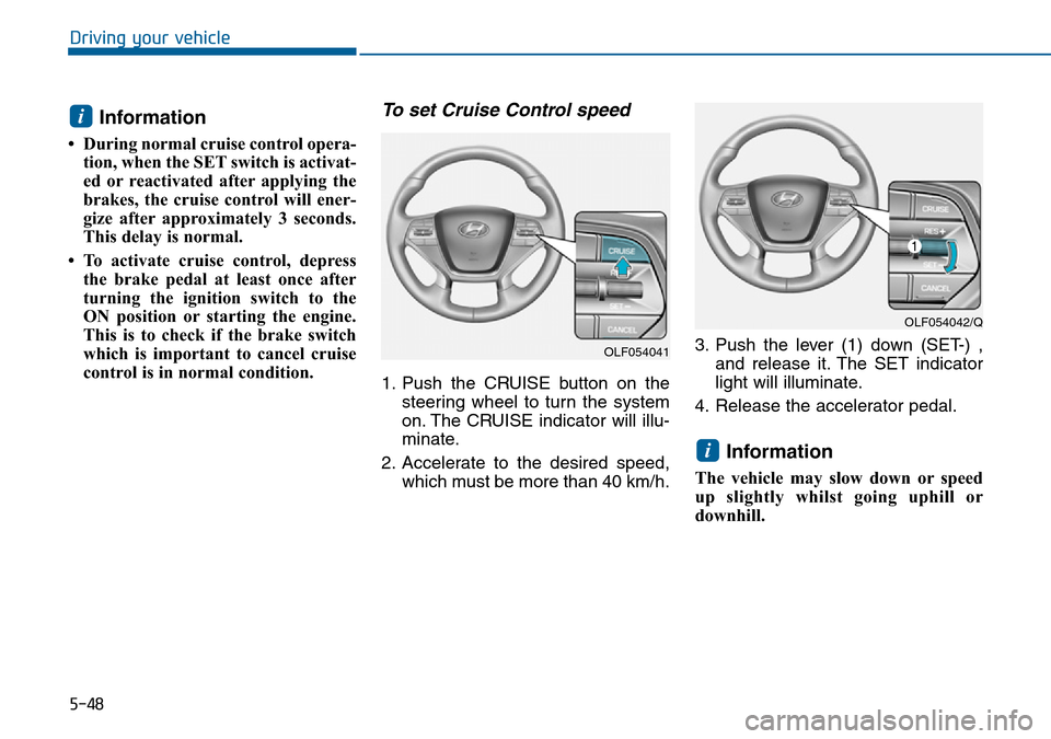 Hyundai Sonata 2015 Owners Manual - RHD (UK, Australia) 5-48
Driving your vehicle
Information
• During normal cruise control opera-
tion, when the SET switch is activat-
ed or reactivated after applying the
brakes, the cruise control will ener-
gize aft Hyundai Sonata 2015 Owners Manual - RHD (UK, Australia) 5-48
Driving your vehicle
Information
• During normal cruise control opera-
tion, when the SET switch is activat-
ed or reactivated after applying the
brakes, the cruise control will ener-
gize aft