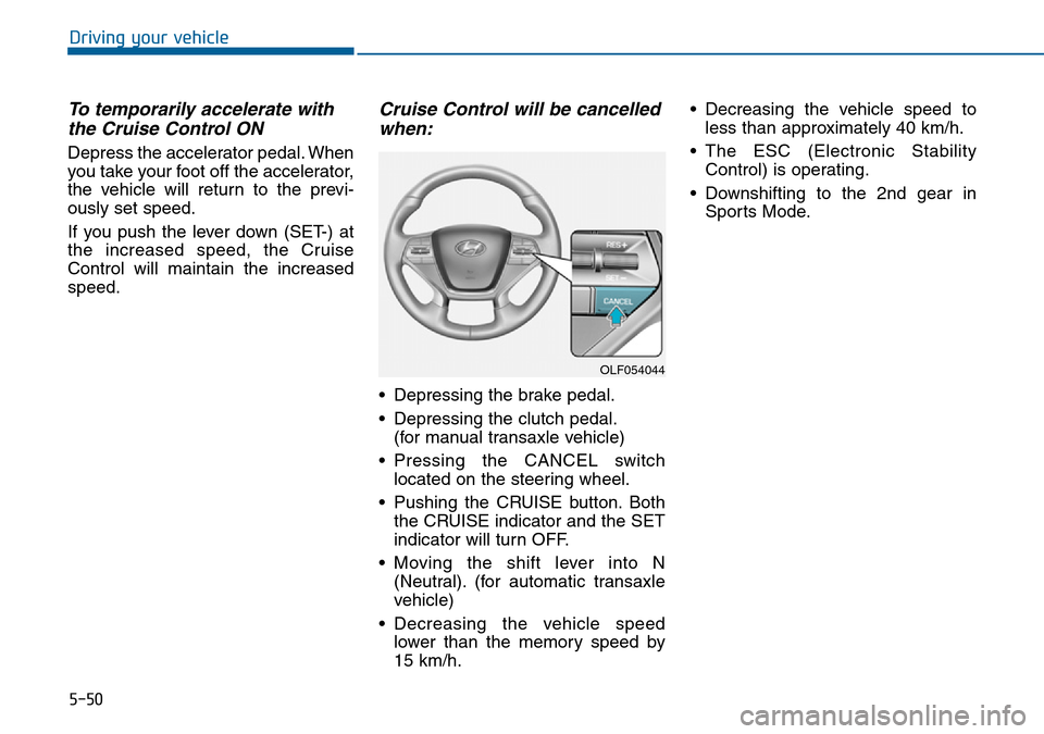 Hyundai Sonata 2015 Owners Manual - RHD (UK, Australia) 5-50
Driving your vehicle
To temporarily accelerate with
the Cruise Control ON
Depress the accelerator pedal. When
you take your foot off the accelerator,
the vehicle will return to the previ-
ously Hyundai Sonata 2015 Owners Manual - RHD (UK, Australia) 5-50
Driving your vehicle
To temporarily accelerate with
the Cruise Control ON
Depress the accelerator pedal. When
you take your foot off the accelerator,
the vehicle will return to the previ-
ously