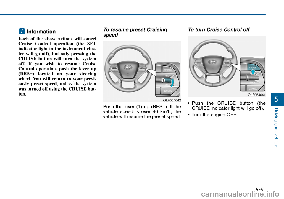 Hyundai Sonata 2015 Owners Manual - RHD (UK, Australia) 5-51
Driving your vehicle
5
Information
Each of the above actions will cancel
Cruise Control operation (the SET
indicator light in the instrument clus-
ter will go off), but only pressing the
CRUISE Hyundai Sonata 2015 Owners Manual - RHD (UK, Australia) 5-51
Driving your vehicle
5
Information
Each of the above actions will cancel
Cruise Control operation (the SET
indicator light in the instrument clus-
ter will go off), but only pressing the
CRUISE