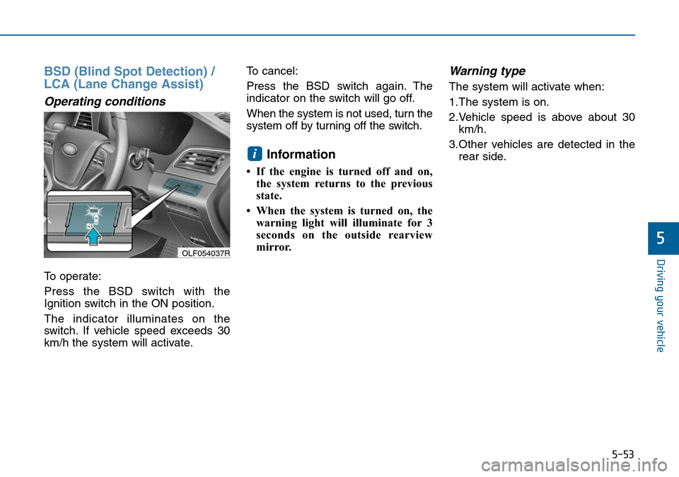 Hyundai Sonata 2015 Owners Manual - RHD (UK, Australia) 5-53
Driving your vehicle
5
BSD (Blind Spot Detection) /
LCA (Lane Change Assist)
Operating conditions
To operate:
Press the BSD switch with the
Ignition switch in the ON position.
The indicator illum Hyundai Sonata 2015 Owners Manual - RHD (UK, Australia) 5-53
Driving your vehicle
5
BSD (Blind Spot Detection) /
LCA (Lane Change Assist)
Operating conditions
To operate:
Press the BSD switch with the
Ignition switch in the ON position.
The indicator illum