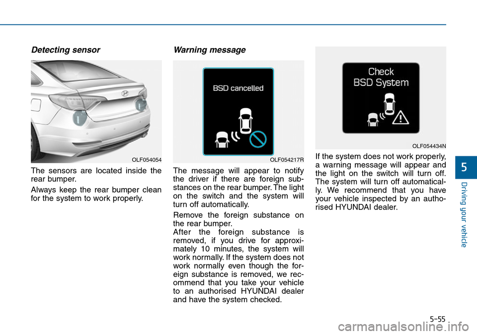 Hyundai Sonata 2015 Owners Manual - RHD (UK, Australia) 5-55
Driving your vehicle
5
Detecting sensor
The sensors are located inside the
rear bumper.
Always keep the rear bumper clean
for the system to work properly.
Warning message
The message will appear Hyundai Sonata 2015 Owners Manual - RHD (UK, Australia) 5-55
Driving your vehicle
5
Detecting sensor
The sensors are located inside the
rear bumper.
Always keep the rear bumper clean
for the system to work properly.
Warning message
The message will appear