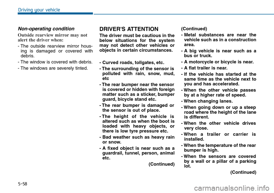 Hyundai Sonata 2015 Owners Manual - RHD (UK, Australia) 5-58
Driving your vehicle
Non-operating condition
Outside rearview mirror may not
alert the driver when:
- The outside rearview mirror hous-
ing is damaged or covered with
debris.
- The window is cove Hyundai Sonata 2015 Owners Manual - RHD (UK, Australia) 5-58
Driving your vehicle
Non-operating condition
Outside rearview mirror may not
alert the driver when:
- The outside rearview mirror hous-
ing is damaged or covered with
debris.
- The window is cove