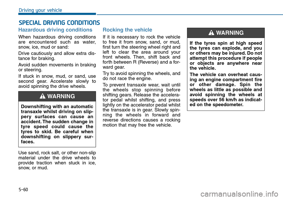 Hyundai Sonata 2015 Owners Manual - RHD (UK, Australia) 5-60
Driving your vehicle
Hazardous driving conditions
When hazardous driving conditions
are encountered such as water,
snow, ice, mud or sand:
Drive cautiously and allow extra dis-
tance for braking. Hyundai Sonata 2015 Owners Manual - RHD (UK, Australia) 5-60
Driving your vehicle
Hazardous driving conditions
When hazardous driving conditions
are encountered such as water,
snow, ice, mud or sand:
Drive cautiously and allow extra dis-
tance for braking.