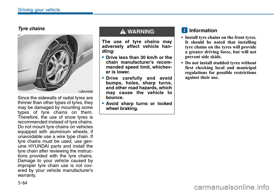 Hyundai Sonata 2015 Owners Manual - RHD (UK, Australia) 5-64
Driving your vehicle
Tyre chains
Since the sidewalls of radial tyres are
thinner than other types of tyres, they
may be damaged by mounting some
types of tyre chains on them.
Therefore, the use o Hyundai Sonata 2015 Owners Manual - RHD (UK, Australia) 5-64
Driving your vehicle
Tyre chains
Since the sidewalls of radial tyres are
thinner than other types of tyres, they
may be damaged by mounting some
types of tyre chains on them.
Therefore, the use o