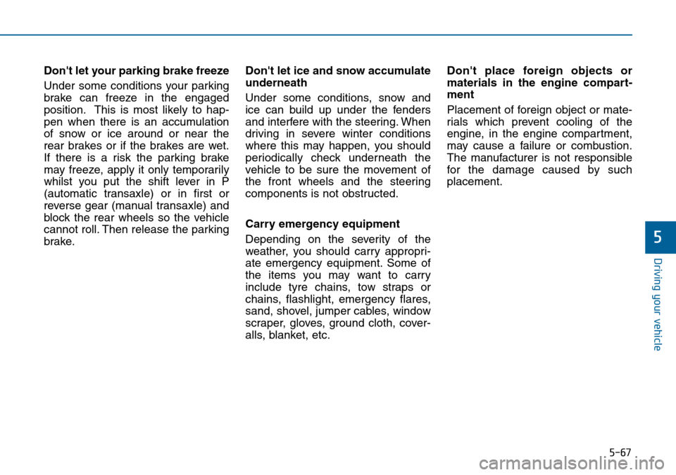 Hyundai Sonata 2015 Owners Manual - RHD (UK, Australia) 5-67
Driving your vehicle
5
Dont let your parking brake freeze
Under some conditions your parking
brake can freeze in the engaged
position. This is most likely to hap-
pen when there is an accumulati Hyundai Sonata 2015 Owners Manual - RHD (UK, Australia) 5-67
Driving your vehicle
5
Dont let your parking brake freeze
Under some conditions your parking
brake can freeze in the engaged
position. This is most likely to hap-
pen when there is an accumulati