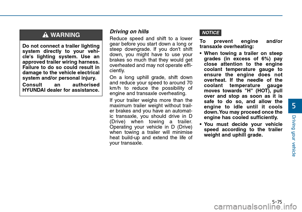 Hyundai Sonata 2015 Owners Manual - RHD (UK, Australia) 5-75
Driving your vehicle
5
Driving on hills
Reduce speed and shift to a lower
gear before you start down a long or
steep downgrade. If you dont shift
down, you might have to use your
brakes so much Hyundai Sonata 2015 Owners Manual - RHD (UK, Australia) 5-75
Driving your vehicle
5
Driving on hills
Reduce speed and shift to a lower
gear before you start down a long or
steep downgrade. If you dont shift
down, you might have to use your
brakes so much