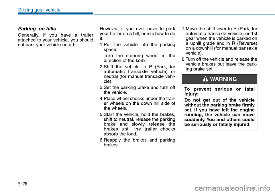 Hyundai Sonata 2015 Owners Manual - RHD (UK, Australia) 5-76
Driving your vehicle
Parking on hills
Generally, if you have a trailer
attached to your vehicle, you should
not park your vehicle on a hill.However, if you ever have to park
your trailer on a hi Hyundai Sonata 2015 Owners Manual - RHD (UK, Australia) 5-76
Driving your vehicle
Parking on hills
Generally, if you have a trailer
attached to your vehicle, you should
not park your vehicle on a hill.However, if you ever have to park
your trailer on a hi