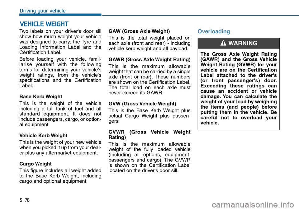 Hyundai Sonata 2015 Owners Manual - RHD (UK, Australia) 5-78
Driving your vehicle
Two labels on your drivers door sill
show how much weight your vehicle
was designed to carry: the Tyre and
Loading Information Label and the
Certification Label.
Before load Hyundai Sonata 2015 Owners Manual - RHD (UK, Australia) 5-78
Driving your vehicle
Two labels on your drivers door sill
show how much weight your vehicle
was designed to carry: the Tyre and
Loading Information Label and the
Certification Label.
Before load