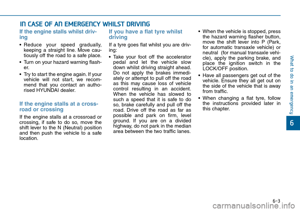 Hyundai Sonata 2015 Owners Manual - RHD (UK, Australia) 6-3
What to do in an emergency
If the engine stalls whilst driv-
ing
• Reduce your speed gradually,
keeping a straight line. Move cau-
tiously off the road to a safe place.
• Turn on your hazard w Hyundai Sonata 2015 Owners Manual - RHD (UK, Australia) 6-3
What to do in an emergency
If the engine stalls whilst driv-
ing
• Reduce your speed gradually,
keeping a straight line. Move cau-
tiously off the road to a safe place.
• Turn on your hazard w