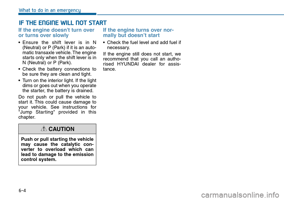 Hyundai Sonata 2015 Owners Manual - RHD (UK, Australia) 6-4
IF THE ENGINE WILL NOT START
What to do in an emergency
If the engine doesnt turn over
or turns over slowly
• Ensure the shift lever is in N
(Neutral) or P (Park) if it is an auto-
matic tran Hyundai Sonata 2015 Owners Manual - RHD (UK, Australia) 6-4
IF THE ENGINE WILL NOT START
What to do in an emergency
If the engine doesnt turn over
or turns over slowly
• Ensure the shift lever is in N
(Neutral) or P (Park) if it is an auto-
matic tran