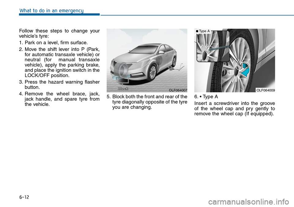 Hyundai Sonata 2015 Owners Manual - RHD (UK, Australia) 6-12
What to do in an emergency
Follow these steps to change your
vehicle’s tyre:
1. Park on a level, firm surface.
2. Move the shift lever into P (Park,
for automatic transaxle vehicle) or
neutral Hyundai Sonata 2015 Owners Manual - RHD (UK, Australia) 6-12
What to do in an emergency
Follow these steps to change your
vehicle’s tyre:
1. Park on a level, firm surface.
2. Move the shift lever into P (Park,
for automatic transaxle vehicle) or
neutral
