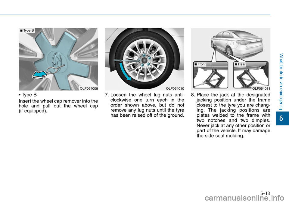 Hyundai Sonata 2015 Owners Manual - RHD (UK, Australia) 6-13
What to do in an emergency
6
• Type B
Insert the wheel cap remover into the
hole and pull out the wheel cap
(if equipped).7. Loosen the wheel lug nuts anti-
clockwise one turn each in the
orde Hyundai Sonata 2015 Owners Manual - RHD (UK, Australia) 6-13
What to do in an emergency
6
• Type B
Insert the wheel cap remover into the
hole and pull out the wheel cap
(if equipped).7. Loosen the wheel lug nuts anti-
clockwise one turn each in the
orde