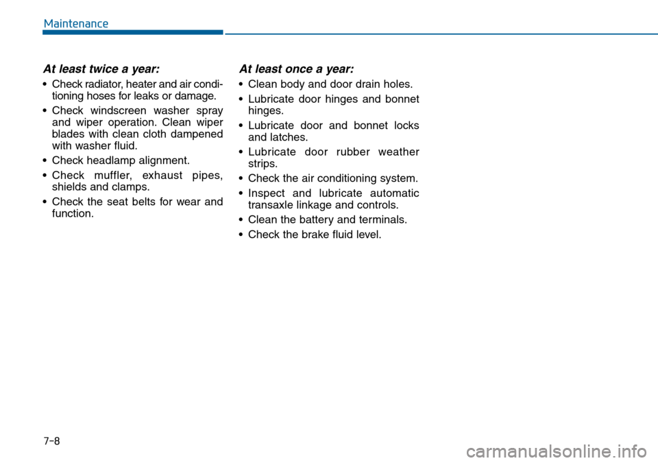 Hyundai Sonata 2015 Owners Manual - RHD (UK, Australia) 7-8
Maintenance
At least twice a year:
• Check radiator, heater and air condi-
tioning hoses for leaks or damage.
• Check windscreen washer spray
and wiper operation. Clean wiper
blades with clean Hyundai Sonata 2015 Owners Manual - RHD (UK, Australia) 7-8
Maintenance
At least twice a year:
• Check radiator, heater and air condi-
tioning hoses for leaks or damage.
• Check windscreen washer spray
and wiper operation. Clean wiper
blades with clean