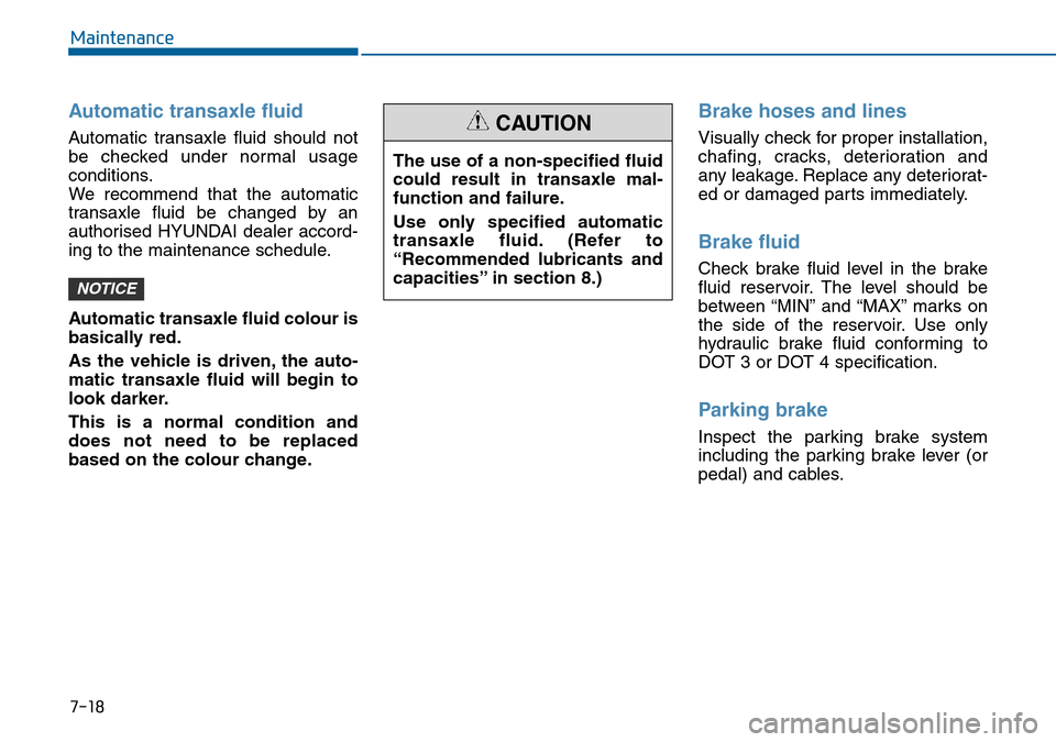 Hyundai Sonata 2015 Owners Manual - RHD (UK, Australia) 7-18
Maintenance
Automatic transaxle fluid
Automatic transaxle fluid should not
be checked under normal usage
conditions.
We recommend that the automatic
transaxle fluid be changed by an
authorised H Hyundai Sonata 2015 Owners Manual - RHD (UK, Australia) 7-18
Maintenance
Automatic transaxle fluid
Automatic transaxle fluid should not
be checked under normal usage
conditions.
We recommend that the automatic
transaxle fluid be changed by an
authorised H