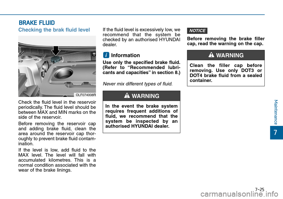 Hyundai Sonata 2015 Owners Manual - RHD (UK, Australia) 7-25
7
Maintenance
BRAKE FLUID
Checking the brak fluid level
Check the fluid level in the reservoir
periodically. The fluid level should be
between MAX and MIN marks on the
side of the reservoir.
Befo Hyundai Sonata 2015 Owners Manual - RHD (UK, Australia) 7-25
7
Maintenance
BRAKE FLUID
Checking the brak fluid level
Check the fluid level in the reservoir
periodically. The fluid level should be
between MAX and MIN marks on the
side of the reservoir.
Befo