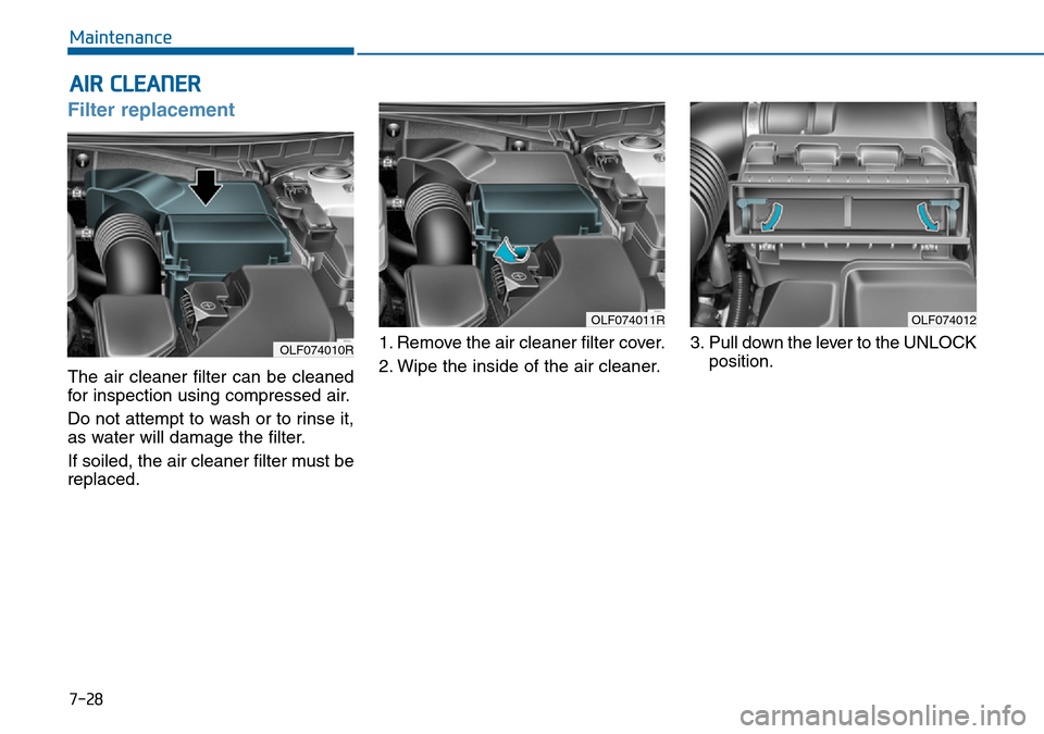 Hyundai Sonata 2015 Owners Manual - RHD (UK, Australia) 7-28
Maintenance
AIR CLEANER
Filter replacement
The air cleaner filter can be cleaned
for inspection using compressed air.
Do not attempt to wash or to rinse it,
as water will damage the filter.
If so Hyundai Sonata 2015 Owners Manual - RHD (UK, Australia) 7-28
Maintenance
AIR CLEANER
Filter replacement
The air cleaner filter can be cleaned
for inspection using compressed air.
Do not attempt to wash or to rinse it,
as water will damage the filter.
If so
