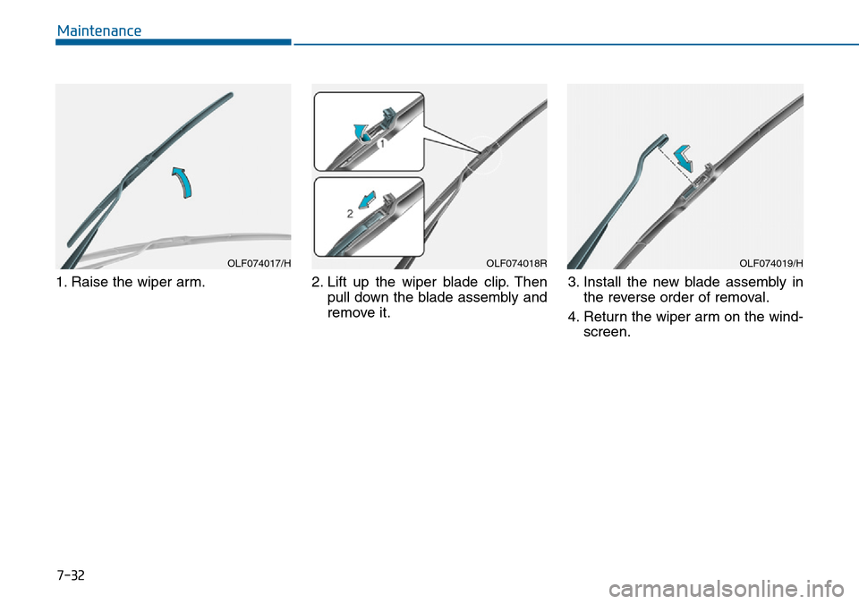Hyundai Sonata 2015 Owners Manual - RHD (UK, Australia) 7-32
Maintenance
1. Raise the wiper arm. 2. Lift up the wiper blade clip. Then
pull down the blade assembly and
remove it.3. Install the new blade assembly in
the reverse order of removal.
4. Return t Hyundai Sonata 2015 Owners Manual - RHD (UK, Australia) 7-32
Maintenance
1. Raise the wiper arm. 2. Lift up the wiper blade clip. Then
pull down the blade assembly and
remove it.3. Install the new blade assembly in
the reverse order of removal.
4. Return t