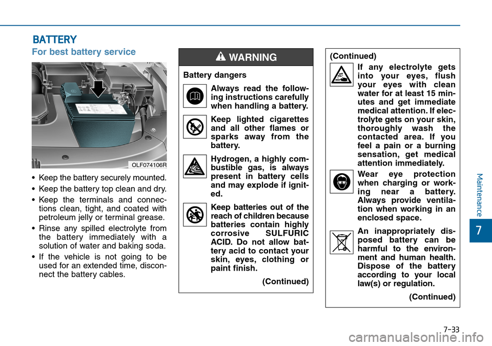 Hyundai Sonata 2015 Owners Manual - RHD (UK, Australia) 7-33
7
Maintenance
BATTERY
For best battery service
• Keep the battery securely mounted.
• Keep the battery top clean and dry.
• Keep the terminals and connec-
tions clean, tight, and coated wit Hyundai Sonata 2015 Owners Manual - RHD (UK, Australia) 7-33
7
Maintenance
BATTERY
For best battery service
• Keep the battery securely mounted.
• Keep the battery top clean and dry.
• Keep the terminals and connec-
tions clean, tight, and coated wit
