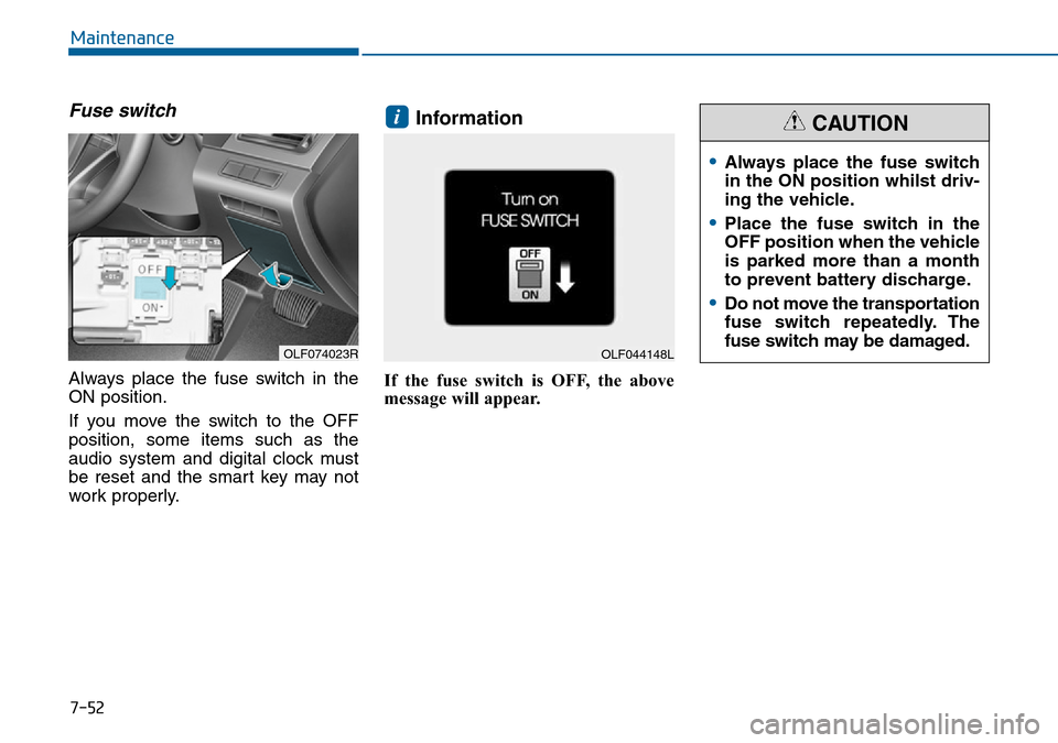 Hyundai Sonata 2015  Owners Manual - RHD (UK, Australia) 7-52
Maintenance
Fuse switch
Always place the fuse switch in the
ON position.
If you move the switch to the OFF
position, some items such as the
audio system and digital clock must
be reset and the sm