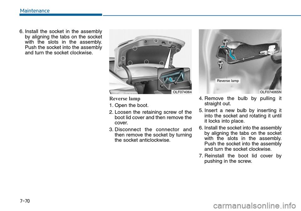 Hyundai Sonata 2015 Owners Manual - RHD (UK, Australia) 7-70
Maintenance
6. Install the socket in the assembly
by aligning the tabs on the socket
with the slots in the assembly.
Push the socket into the assembly
and turn the socket clockwise.
Reverse lamp Hyundai Sonata 2015 Owners Manual - RHD (UK, Australia) 7-70
Maintenance
6. Install the socket in the assembly
by aligning the tabs on the socket
with the slots in the assembly.
Push the socket into the assembly
and turn the socket clockwise.
Reverse lamp