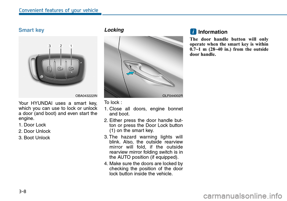 Hyundai Sonata 2015   - RHD (UK, Australia) Owners Manual 3-8
Smart key 
Your HYUNDAI uses a smart key,
which you can use to lock or unlock
a door (and boot) and even start the
engine.
1. Door Lock 
2. Door Unlock
3. Boot Unlock
Locking 
To lock :
1. Close a Hyundai Sonata 2015   - RHD (UK, Australia) Owners Manual 3-8
Smart key 
Your HYUNDAI uses a smart key,
which you can use to lock or unlock
a door (and boot) and even start the
engine.
1. Door Lock 
2. Door Unlock
3. Boot Unlock
Locking 
To lock :
1. Close a