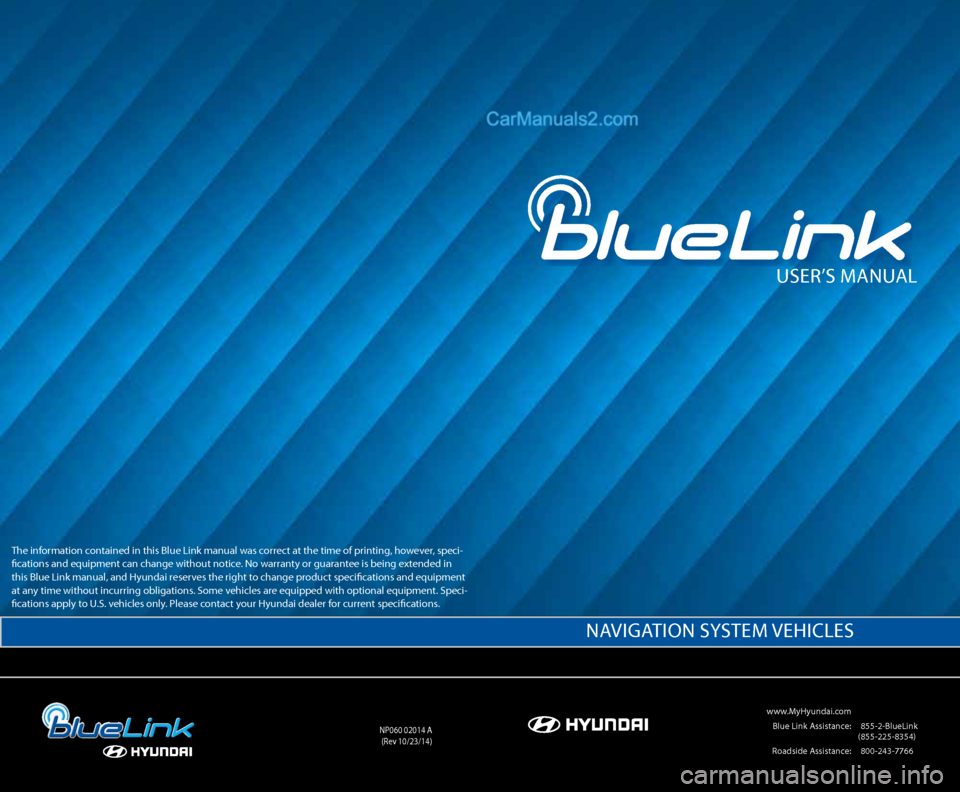 Hyundai Sonata 2015  Blue Link Manual User’s ManUal
 www.MyHyundai.com 
 Blue link a ssistance:     (855-2-Bluelink  
(855-225-8354)
  r oadside a ssistance:  (800-243-7766
nP060 02014  a
(r ev 10/23/14)
na VIGa TIOn  sysTeM  VeHIcles
T