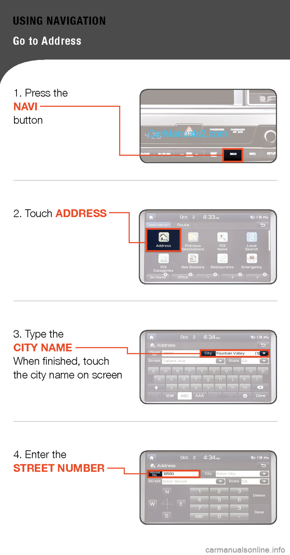 Hyundai Sonata 2015  Quick Tips USING NAVIGATION
Go to Address 
3. Type the  CITY NAME  When finished, touch  the city name on screen
4. Enter the STREET NUMBER
2. Touch ADDRESS
1. Press the NAVIbutton    