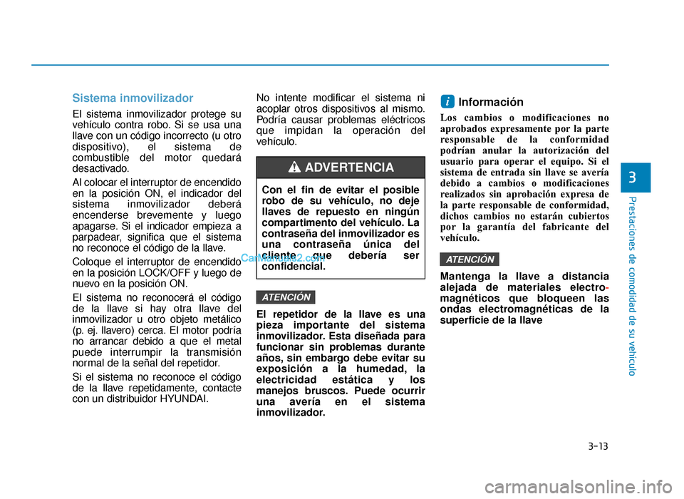 Hyundai Sonata 2015  Manual del propietario (in Spanish) 3-13
Prestaciones de comodidad de su vehículo
3
Sistema inmovilizador
El sistema inmovilizador protege su
vehículo contra robo. Si se usa una
llave con un código incorrecto (u otro
dispositivo), el