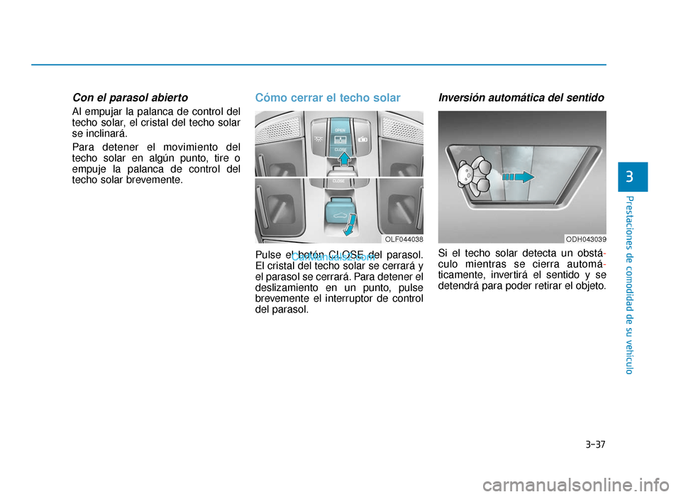 Hyundai Sonata 2015 Manual del propietario (in Spanish) 3-37
Prestaciones de comodidad de su vehículo
3
Con el parasol abierto
Al empujar la palanca de control del
techo solar, el cristal del techo solar
se inclinará.
Para detener el movimiento del
techo Hyundai Sonata 2015 Manual del propietario (in Spanish) 3-37
Prestaciones de comodidad de su vehículo
3
Con el parasol abierto
Al empujar la palanca de control del
techo solar, el cristal del techo solar
se inclinará.
Para detener el movimiento del
techo