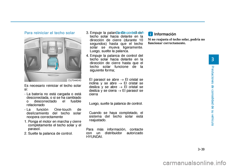 Hyundai Sonata 2015 Manual del propietario (in Spanish) 3-39
Prestaciones de comodidad de su vehículo
Para reiniciar el techo solar
Es necesario reiniciar el techo solar
si:
- La batería no está cargada o estádesconectada, o si se ha cambiado
o descone Hyundai Sonata 2015 Manual del propietario (in Spanish) 3-39
Prestaciones de comodidad de su vehículo
Para reiniciar el techo solar
Es necesario reiniciar el techo solar
si:
- La batería no está cargada o estádesconectada, o si se ha cambiado
o descone