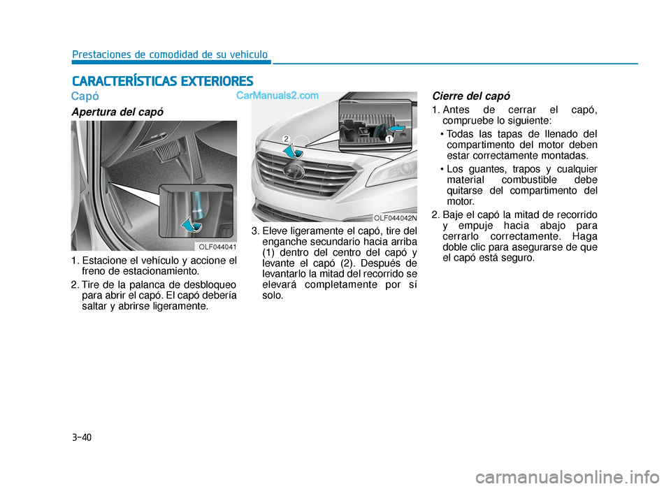 Hyundai Sonata 2015 Manual del propietario (in Spanish) 3-40
Prestaciones de comodidad de su vehículo
Capó
Apertura del capó
1. Estacione el vehículo y accione elfreno de estacionamiento.
2. Tire de la palanca de desbloqueo para abrir el capó. El cap Hyundai Sonata 2015 Manual del propietario (in Spanish) 3-40
Prestaciones de comodidad de su vehículo
Capó
Apertura del capó
1. Estacione el vehículo y accione elfreno de estacionamiento.
2. Tire de la palanca de desbloqueo para abrir el capó. El cap