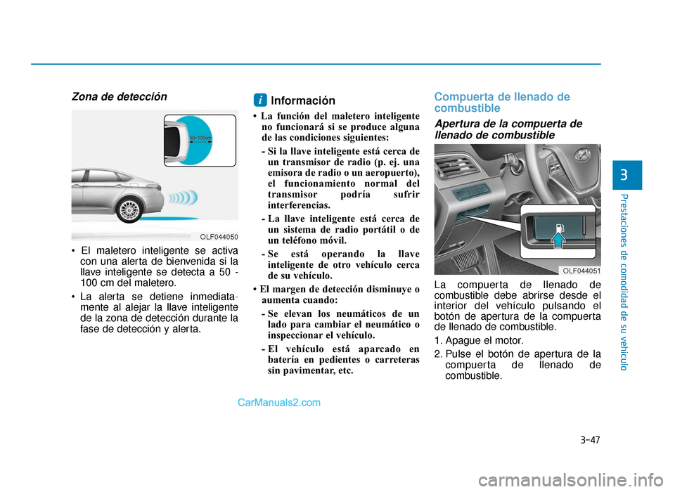 Hyundai Sonata 2015  Manual del propietario (in Spanish) 3-47
Prestaciones de comodidad de su vehículo
3
Zona de detección
con una alerta de bienvenida si la
llave inteligente se detecta a 50 -
100 cm del maletero.
 La alerta se detiene inmediata- mente a