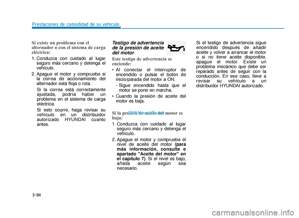 Hyundai Sonata 2015  Manual del propietario (in Spanish) 3-84
Prestaciones de comodidad de su vehículo
Si existe un problema con el
alternador o con el sistema de carga
eléctrica:
1. Conduzca con cuidado al lugarseguro más cercano y detenga el
vehículo.