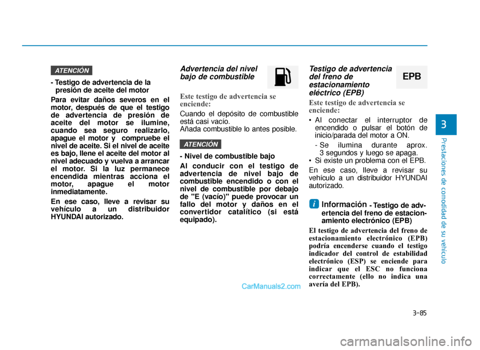 Hyundai Sonata 2015  Manual del propietario (in Spanish) 3-85
Prestaciones de comodidad de su vehículo
3
- Testigo de advertencia de lapresión de aceite del motor
Para evitar daños severos en el
motor, después de que el testigo
de advertencia de presió