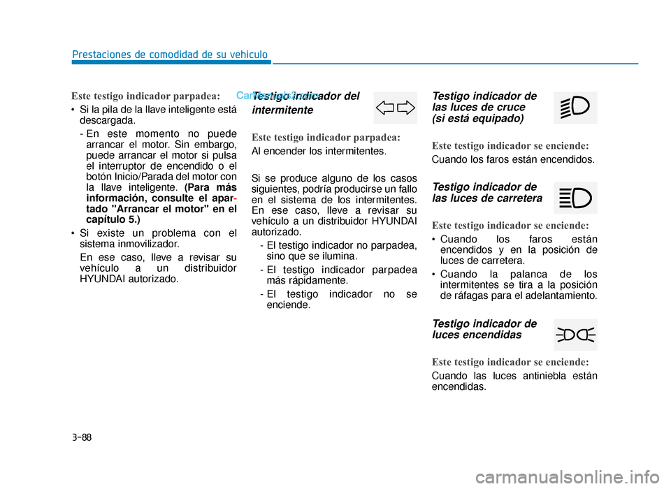 Hyundai Sonata 2015 Manual del propietario (in Spanish) 3-88
Prestaciones de comodidad de su vehículo
Este testigo indicador parpadea:
Si la pila de la llave inteligente estádescargada.
- En este momento no puedearrancar el motor. Sin embargo,
puede arr Hyundai Sonata 2015 Manual del propietario (in Spanish) 3-88
Prestaciones de comodidad de su vehículo
Este testigo indicador parpadea:
Si la pila de la llave inteligente estádescargada.
- En este momento no puedearrancar el motor. Sin embargo,
puede arr