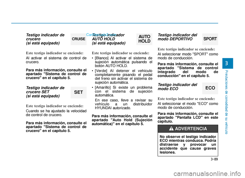 Hyundai Sonata 2015 Manual del propietario (in Spanish) 3-89
Prestaciones de comodidad de su vehículo
3
Testigo indicador decrucero (si está equipado)
Este testigo indicador se enciende:
Al activar el sistema de control de
crucero.
Para más información Hyundai Sonata 2015 Manual del propietario (in Spanish) 3-89
Prestaciones de comodidad de su vehículo
3
Testigo indicador decrucero (si está equipado)
Este testigo indicador se enciende:
Al activar el sistema de control de
crucero.
Para más información