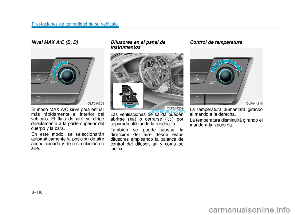 Hyundai Sonata 2015 Manual del propietario (in Spanish) 3-110
Prestaciones de comodidad de su vehículo
Nivel MAX A/C (B, D)
El modo MAX A/C sirve para enfriar
más rápidamente el interior del
vehículo. El flujo de aire se dirige
directamente a la parte Hyundai Sonata 2015 Manual del propietario (in Spanish) 3-110
Prestaciones de comodidad de su vehículo
Nivel MAX A/C (B, D)
El modo MAX A/C sirve para enfriar
más rápidamente el interior del
vehículo. El flujo de aire se dirige
directamente a la parte