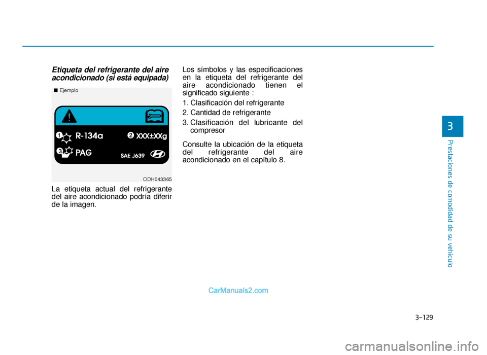 Hyundai Sonata 2015 Manual del propietario (in Spanish) 3-129
Prestaciones de comodidad de su vehículo
3
Etiqueta del refrigerante del aireacondicionado (si está equipada)
La etiqueta actual del refrigerante
del aire acondicionado podría diferir
de la i Hyundai Sonata 2015 Manual del propietario (in Spanish) 3-129
Prestaciones de comodidad de su vehículo
3
Etiqueta del refrigerante del aireacondicionado (si está equipada)
La etiqueta actual del refrigerante
del aire acondicionado podría diferir
de la i