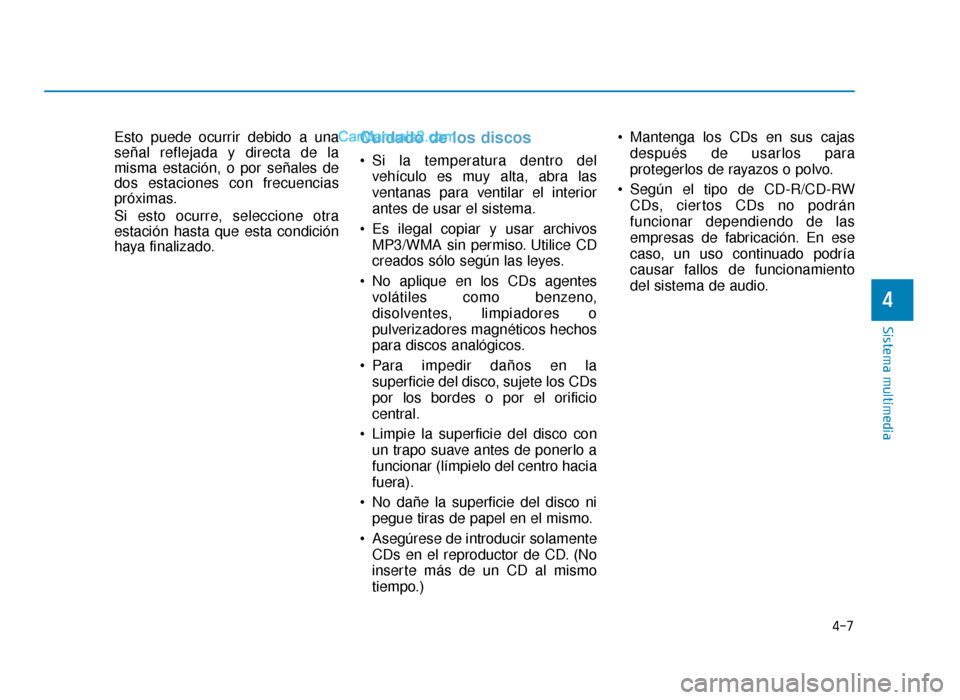 Hyundai Sonata 2015  Manual del propietario (in Spanish) Esto puede ocurrir debido a una
señal reflejada y directa de la
misma estación, o por señales de
dos estaciones con frecuencias
próximas.
Si esto ocurre, seleccione otra
estación hasta que esta c