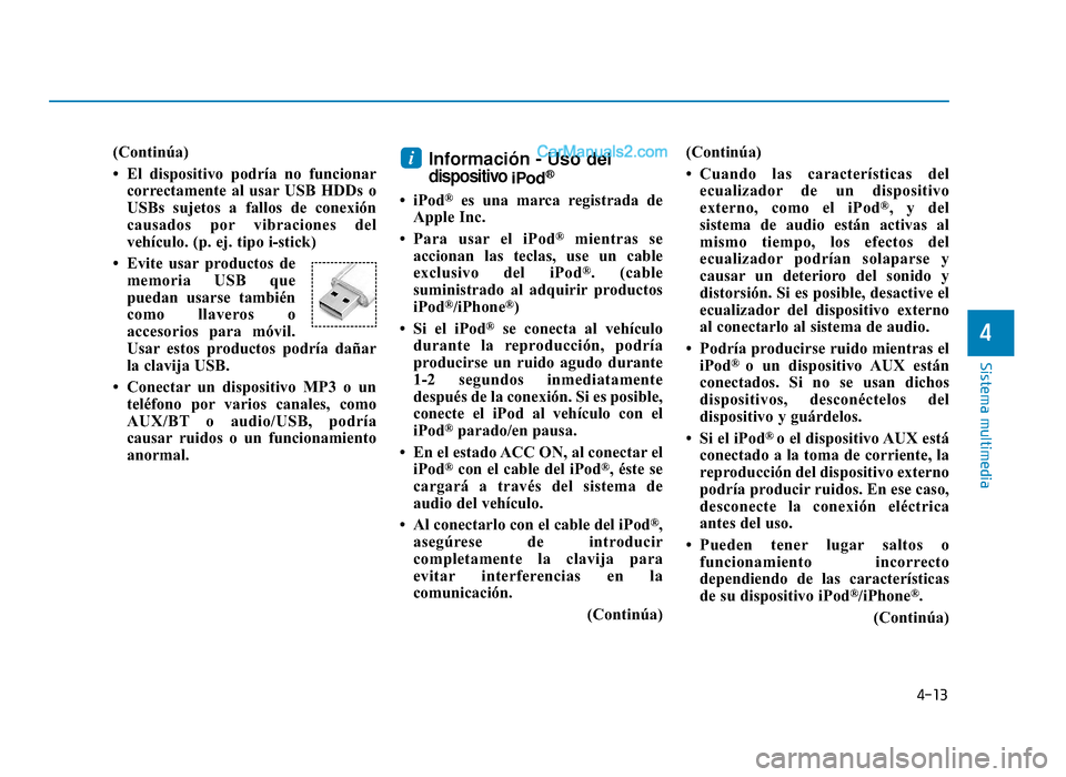 Hyundai Sonata 2015  Manual del propietario (in Spanish) 4-13
Sistema multimedia
4
(Continúa)
• El dispositivo podría no funcionarcorrectamente al usar USB HDDs o
USBs sujetos a fallos de conexión
causados por vibraciones del
vehículo. (p. ej. tipo i-