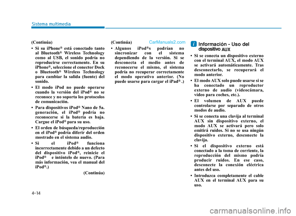 Hyundai Sonata 2015  Manual del propietario (in Spanish) 4-14
Sistema multimedia
(Continúa)
• Si su iPhone
®está conectado tanto
al Bluetooth®Wireless Technology
como al USB, el sonido podría no
reproducirse correctamente. En su
iPhone
®, seleccione