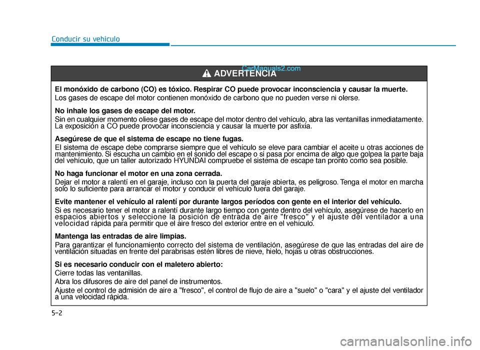 Hyundai Sonata 2015  Manual del propietario (in Spanish) 5-2
Conducir su vehículoEl monóxido de carbono (CO) es tóxico. Respirar CO puede provocar inconsciencia y causar la muerte.
Los gases de escape del motor contienen monóxido de carbono que no pu\
e