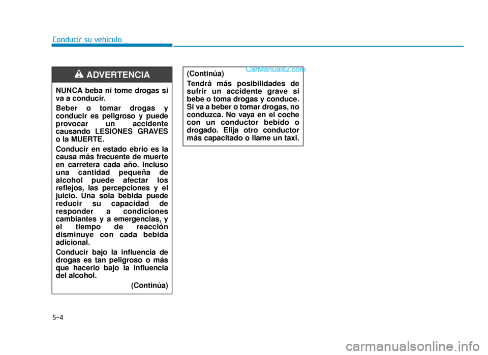 Hyundai Sonata 2015 Manual del propietario (in Spanish) 5-4
Conducir su vehículoNUNCA beba ni tome drogas si
va a conducir.
Beber o tomar drogas y
conducir es peligroso y puede
provocar un accidente
causando LESIONES GRAVES
o la MUERTE.
Conducir en estado Hyundai Sonata 2015 Manual del propietario (in Spanish) 5-4
Conducir su vehículoNUNCA beba ni tome drogas si
va a conducir.
Beber o tomar drogas y
conducir es peligroso y puede
provocar un accidente
causando LESIONES GRAVES
o la MUERTE.
Conducir en estado