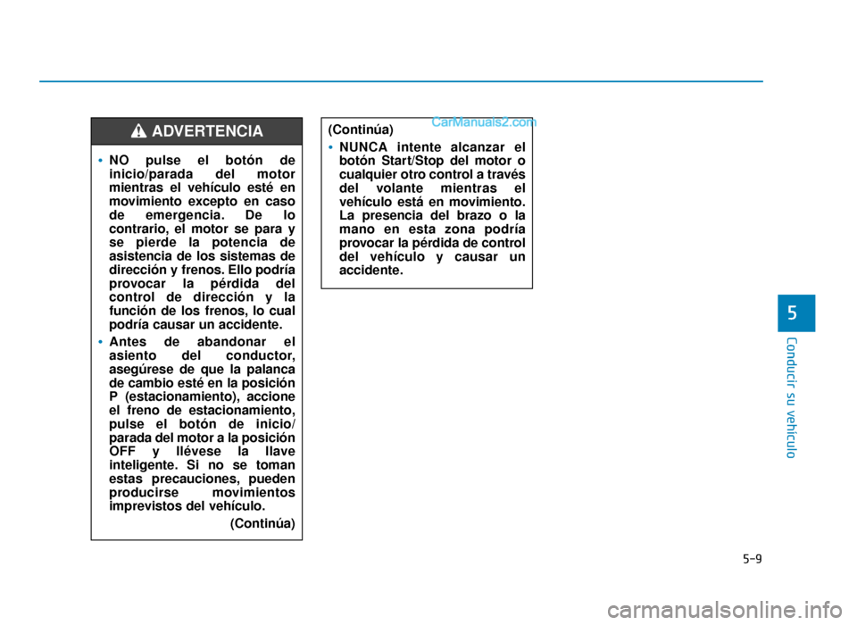 Hyundai Sonata 2015 Manual del propietario (in Spanish) 5-9
Conducir su vehículo
5
NO pulse el botón de
inicio/parada del motor
mientras el vehículo esté en
movimiento excepto en caso
de emergencia. De lo
contrario, el motor se para y
se pierde la pote Hyundai Sonata 2015 Manual del propietario (in Spanish) 5-9
Conducir su vehículo
5
NO pulse el botón de
inicio/parada del motor
mientras el vehículo esté en
movimiento excepto en caso
de emergencia. De lo
contrario, el motor se para y
se pierde la pote