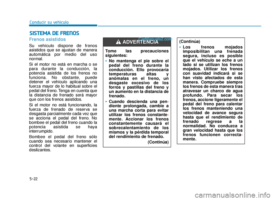 Hyundai Sonata 2015 Manual del propietario (in Spanish) 5-22
Conducir su vehículo
Frenos asistidos
Su vehículo dispone de frenos
asistidos que se ajustan de manera
automática por medio del uso
normal.
Si el motor no está en marcha o se
para durante la Hyundai Sonata 2015 Manual del propietario (in Spanish) 5-22
Conducir su vehículo
Frenos asistidos
Su vehículo dispone de frenos
asistidos que se ajustan de manera
automática por medio del uso
normal.
Si el motor no está en marcha o se
para durante la