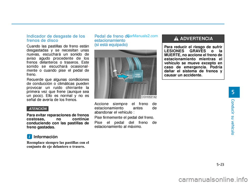 Hyundai Sonata 2015 Manual del propietario (in Spanish) 5-23
Conducir su vehículo
5
Indicador de desgaste de los
frenos de disco
Cuando las pastillas de freno están
desgastadas y se necesitan unas
nuevas, escuchará un sonido de
aviso agudo procedente de Hyundai Sonata 2015 Manual del propietario (in Spanish) 5-23
Conducir su vehículo
5
Indicador de desgaste de los
frenos de disco
Cuando las pastillas de freno están
desgastadas y se necesitan unas
nuevas, escuchará un sonido de
aviso agudo procedente de