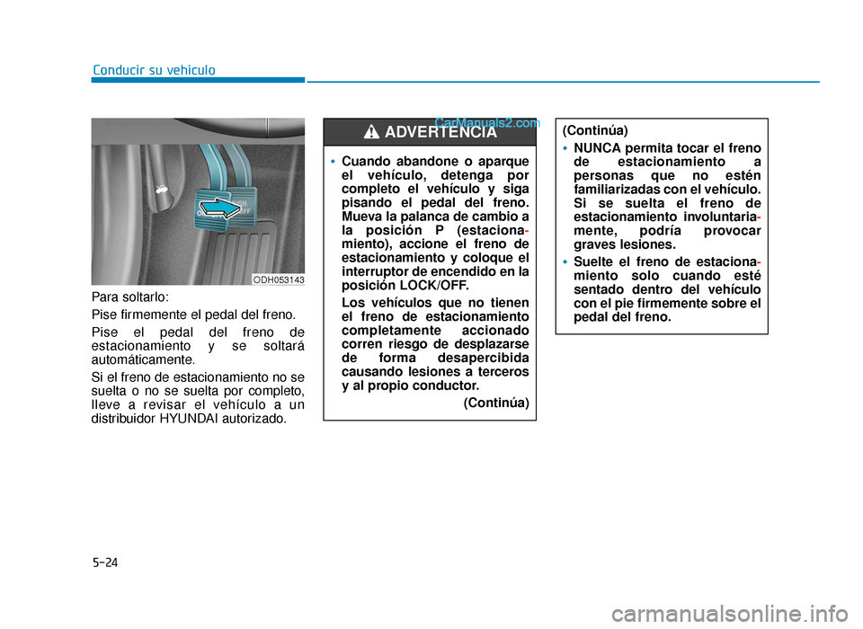 Hyundai Sonata 2015 Manual del propietario (in Spanish) 5-24
Conducir su vehículo
Para soltarlo:
Pise firmemente el pedal del freno.
Pise el pedal del freno de
estacionamiento y se soltará
automáticamente.
Si el freno de estacionamiento no se
suelta o n Hyundai Sonata 2015 Manual del propietario (in Spanish) 5-24
Conducir su vehículo
Para soltarlo:
Pise firmemente el pedal del freno.
Pise el pedal del freno de
estacionamiento y se soltará
automáticamente.
Si el freno de estacionamiento no se
suelta o n